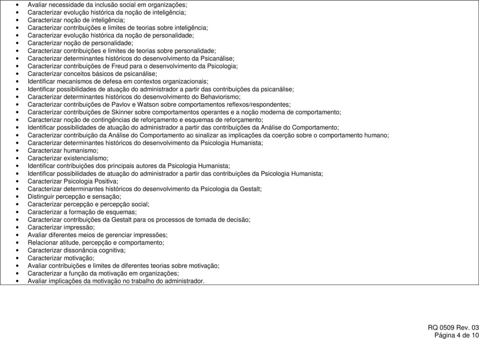 desenvolvimento da Psicanálise; Caracterizar contribuições de Freud para o desenvolvimento da Psicologia; Caracterizar conceitos básicos de psicanálise; Identificar mecanismos de defesa em contextos