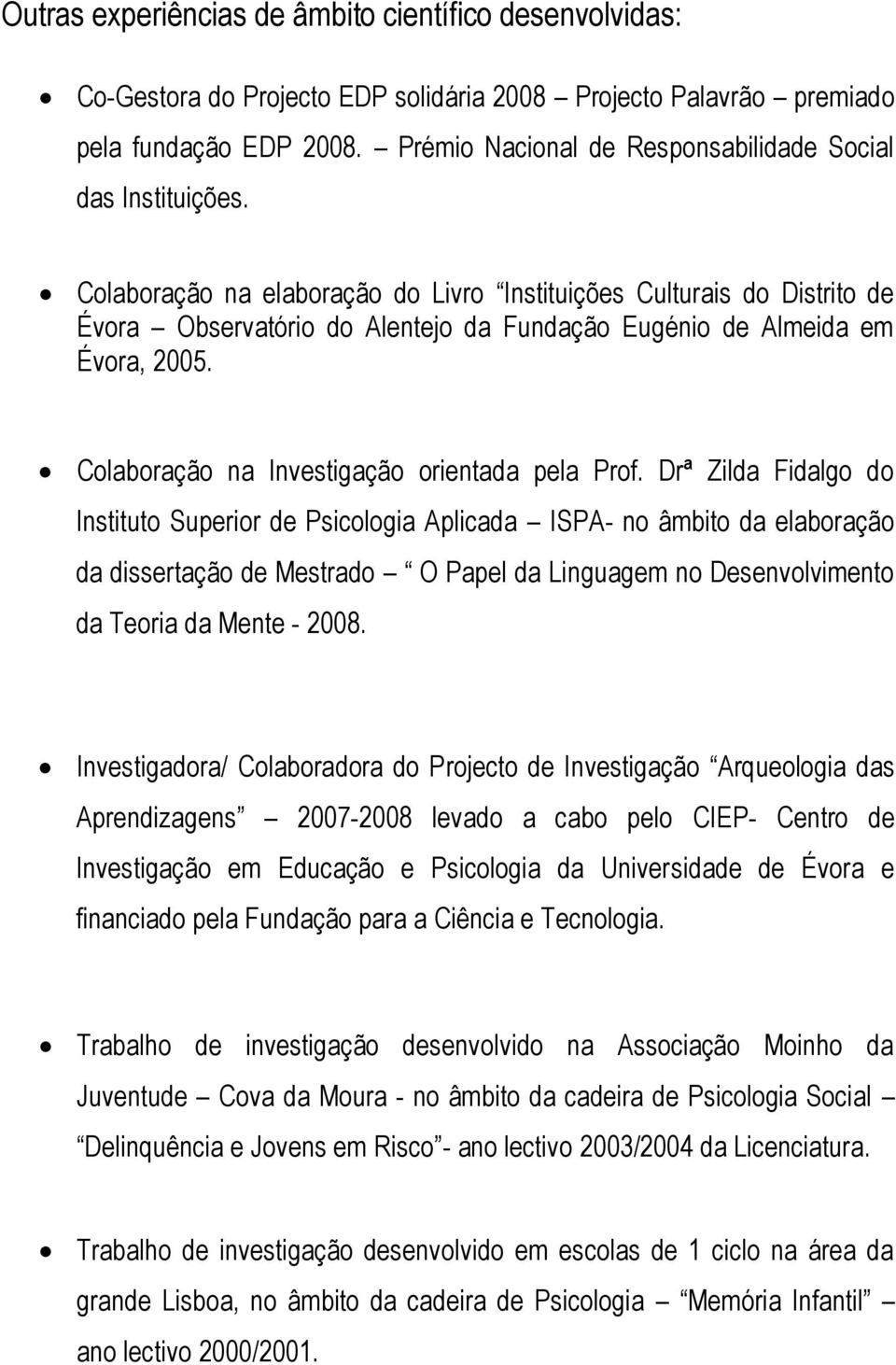 Colaboração na elaboração do Livro Instituições Culturais do Distrito de Évora Observatório do Alentejo da Fundação Eugénio de Almeida em Évora, 2005. Colaboração na Investigação orientada pela Prof.