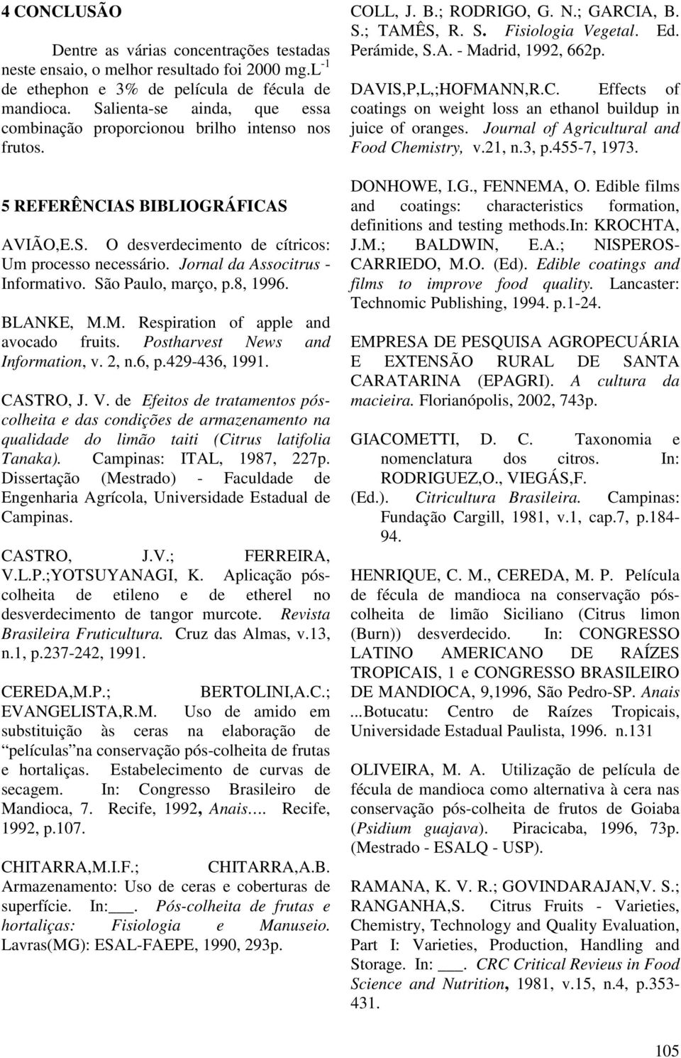 Jornal da Associtrus - Informativo. São Paulo, março, p.8, 1996. BLANKE, M.M. Respiration of apple and avocado fruits. Postharvest News and Information, v. 2, n.6, p.429-436, 1991. CASTRO, J. V.