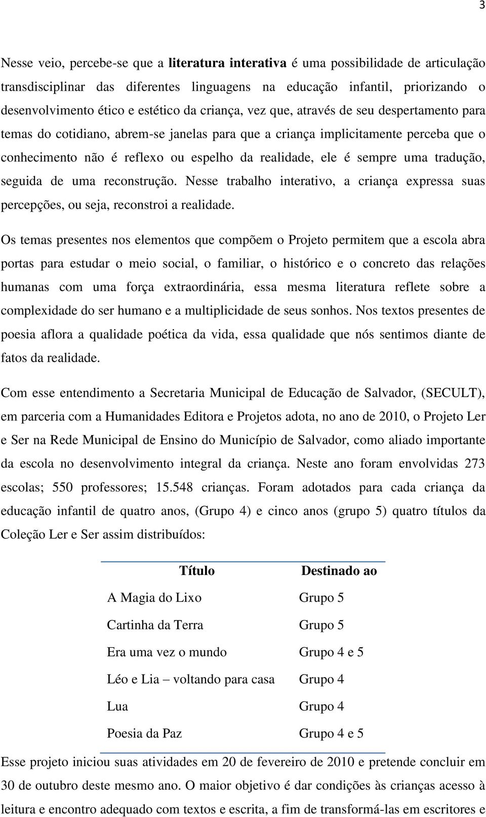 sempre uma tradução, seguida de uma reconstrução. Nesse trabalho interativo, a criança expressa suas percepções, ou seja, reconstroi a realidade.