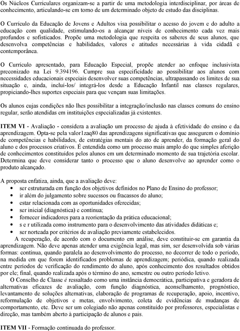 sofisticados. Propõe uma metodologia que respeita os saberes de seus alunos, que desenvolva competências e habilidades, valores e atitudes necessárias à vida cidadã e contemporânea.