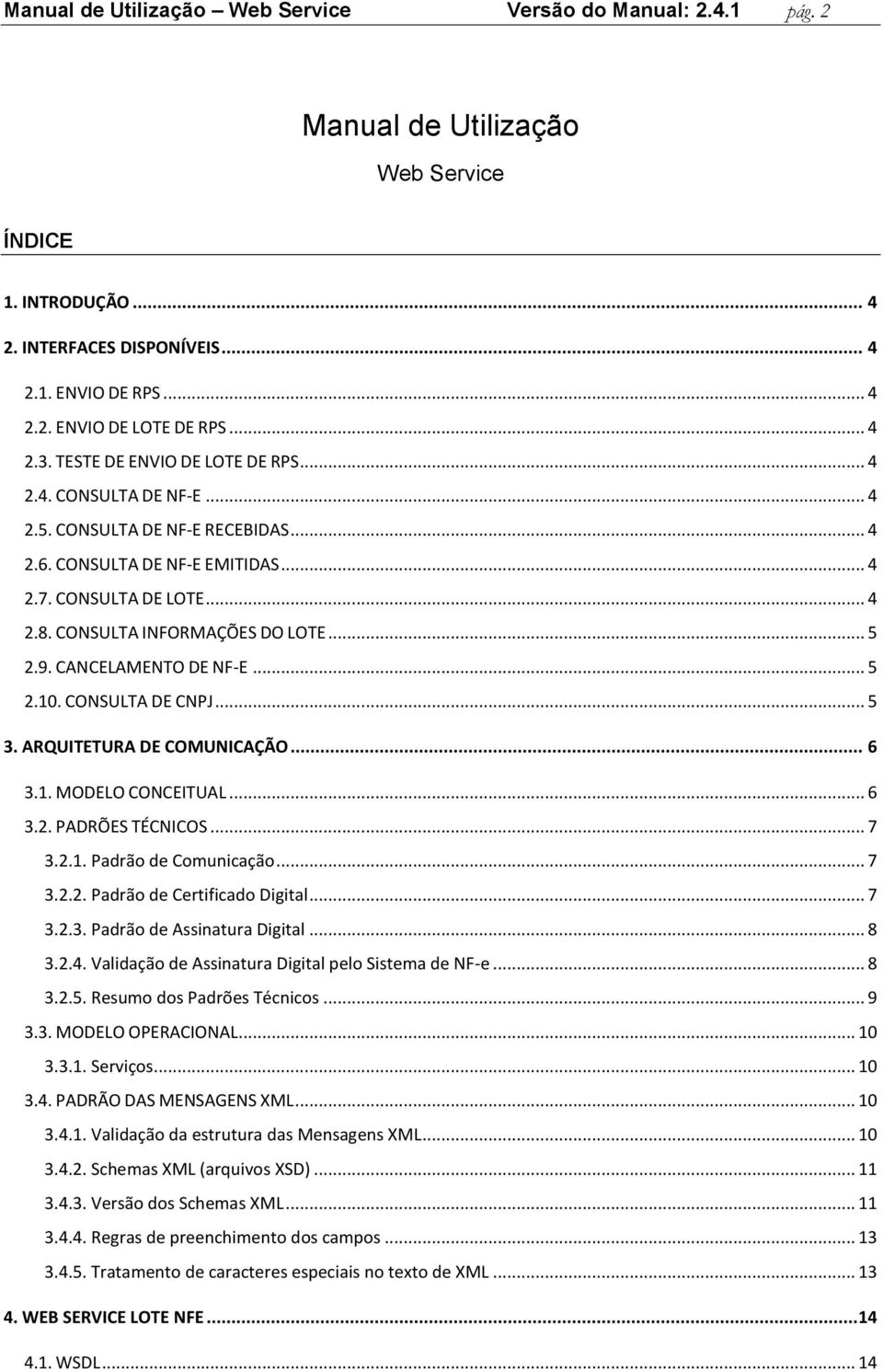 CONSULTA INFORMAÇÕES DO LOTE... 5 2.9. CANCELAMENTO DE NF-E... 5 2.10. CONSULTA DE CNPJ... 5 3. ARQUITETURA DE COMUNICAÇÃO... 6 3.1. MODELO CONCEITUAL... 6 3.2. PADRÕES TÉCNICOS... 7 3.2.1. Padrão de Comunicação.