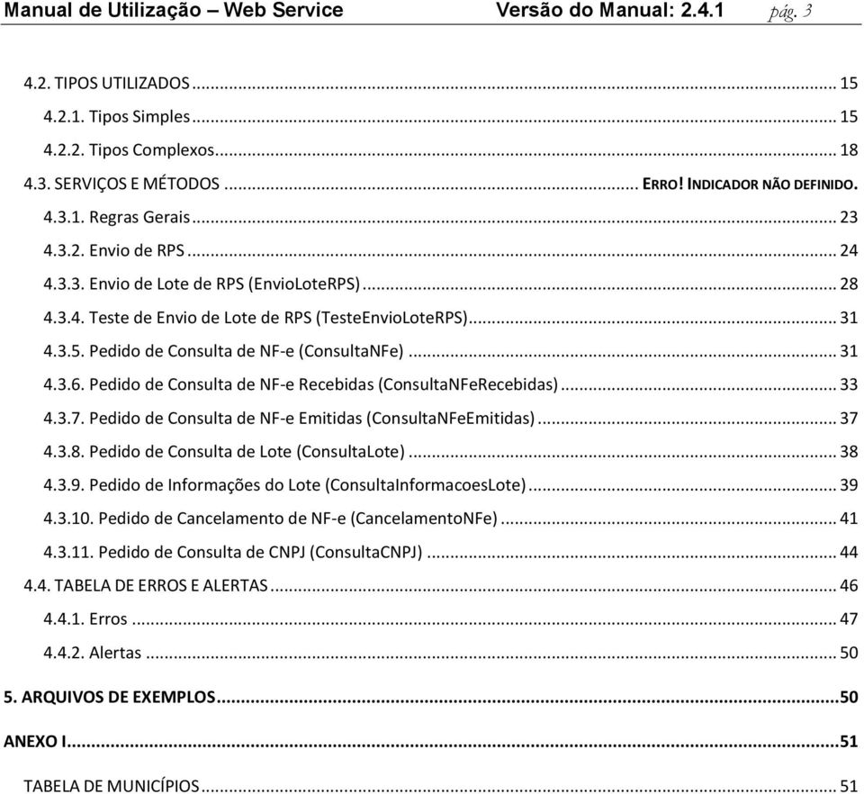 Pedido de Consulta de NF-e (ConsultaNFe)... 31 4.3.6. Pedido de Consulta de NF-e Recebidas (ConsultaNFeRecebidas)... 33 4.3.7. Pedido de Consulta de NF-e Emitidas (ConsultaNFeEmitidas)... 37 4.3.8.