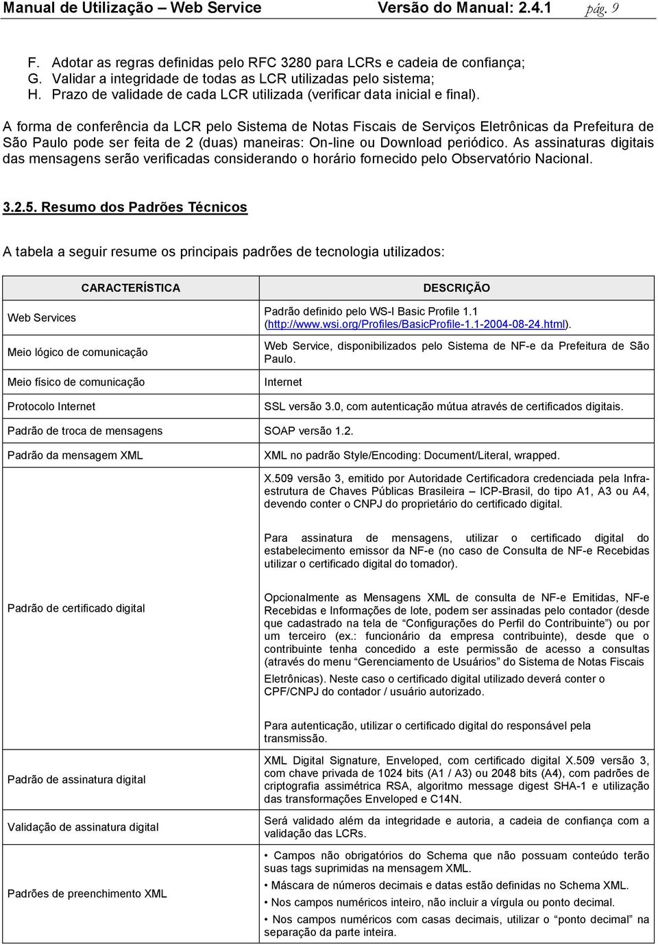 A forma de conferência da LCR pelo Sistema de Notas Fiscais de Serviços Eletrônicas da Prefeitura de São Paulo pode ser feita de 2 (duas) maneiras: On-line ou Download periódico.