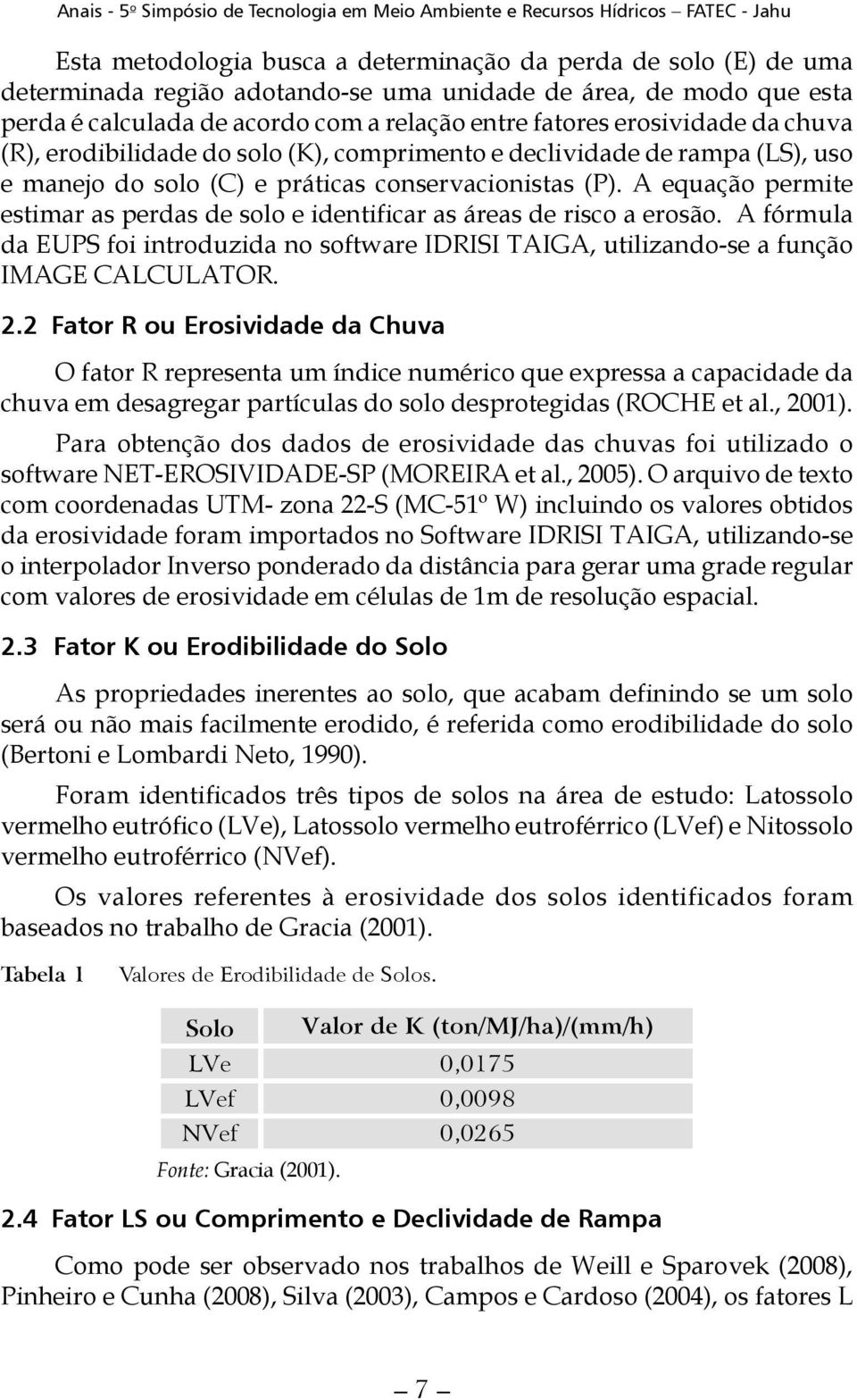 A equação permite estimar as perdas de solo e identificar as áreas de risco a erosão. A fórmula da EUPS foi introduzida no software IDRISI TAIGA, utilizando-se a função IMAGE CALCULATOR. 2.