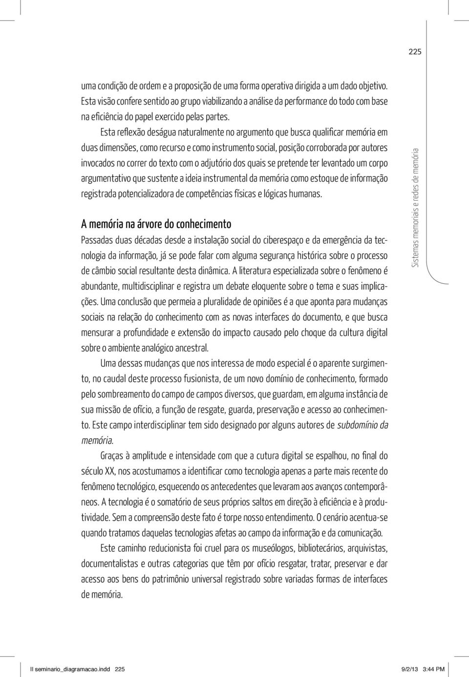 Esta reflexão deságua naturalmente no argumento que busca qualificar memória em duas dimensões, como recurso e como instrumento social, posição corroborada por autores invocados no correr do texto