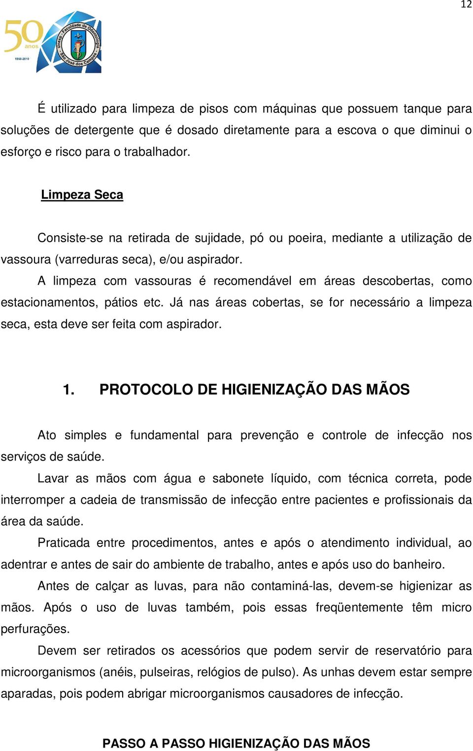 A limpeza com vassouras é recomendável em áreas descobertas, como estacionamentos, pátios etc. Já nas áreas cobertas, se for necessário a limpeza seca, esta deve ser feita com aspirador. 1.