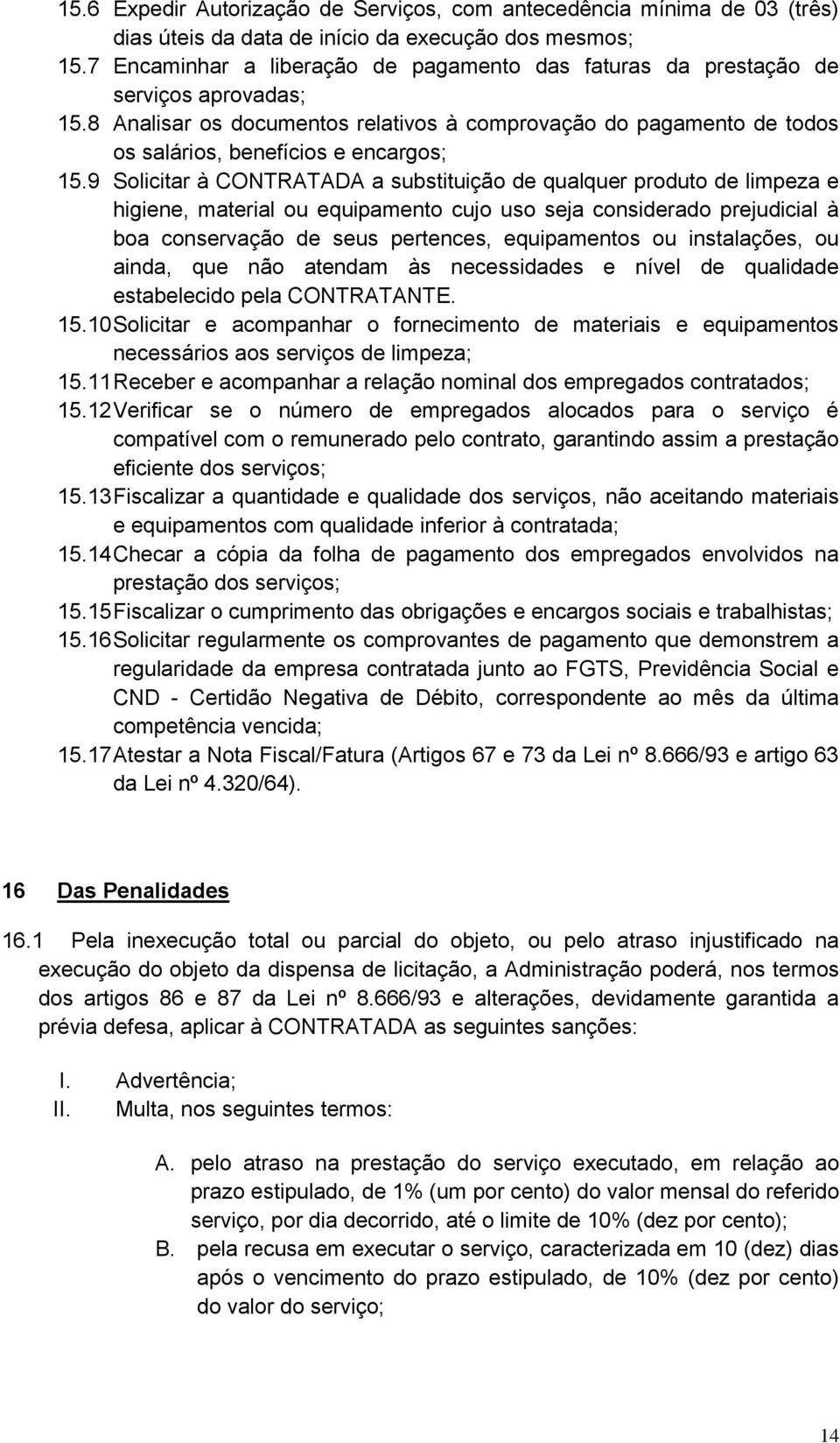 9 Solicitar à CONTRATADA a substituição de qualquer produto de limpeza e higiene, material ou equipamento cujo uso seja considerado prejudicial à boa conservação de seus pertences, equipamentos ou