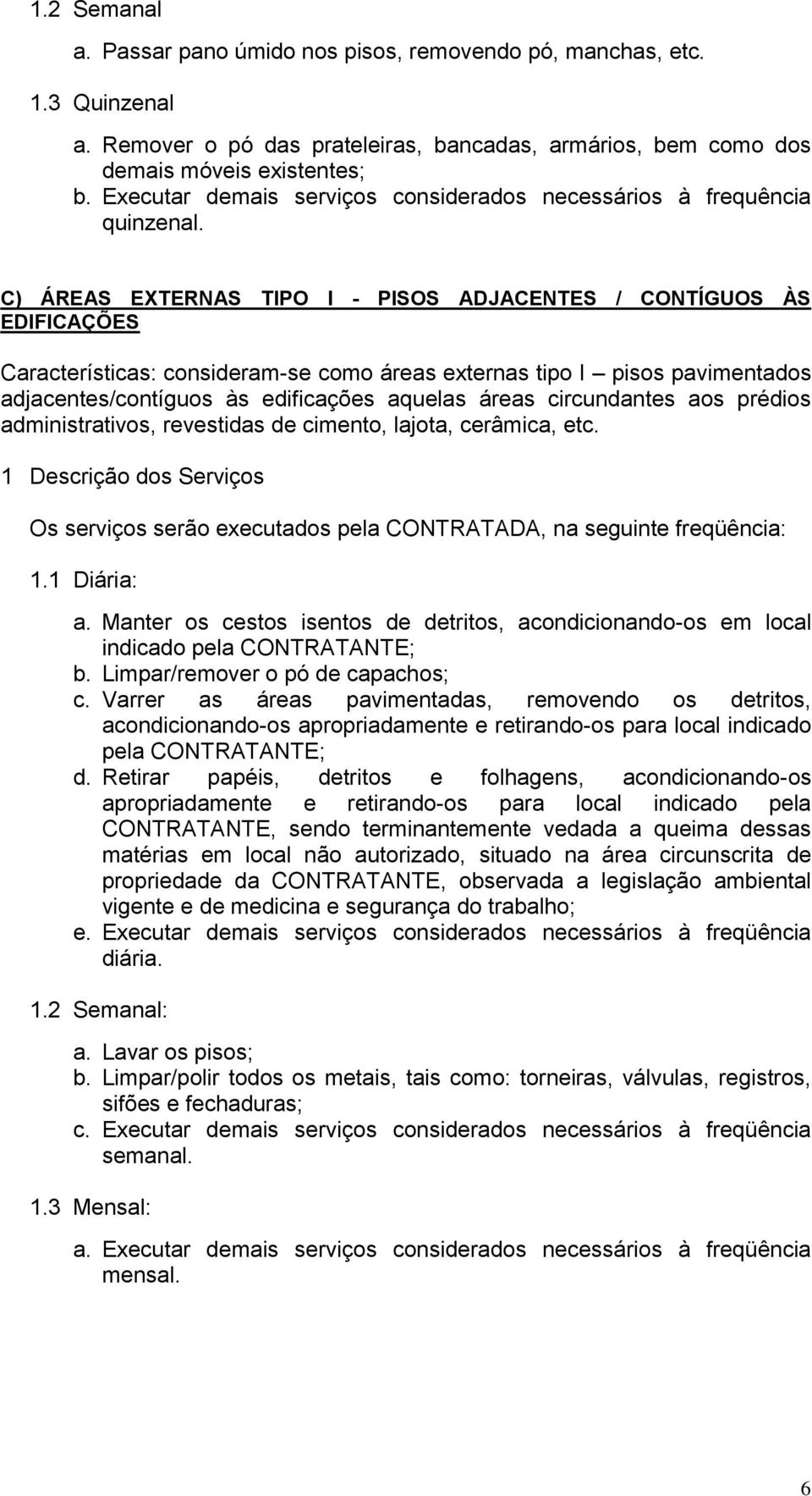 C) ÁREAS EXTERNAS TIPO I - PISOS ADJACENTES / CONTÍGUOS ÀS EDIFICAÇÕES Características: consideram-se como áreas externas tipo I pisos pavimentados adjacentes/contíguos às edificações aquelas áreas