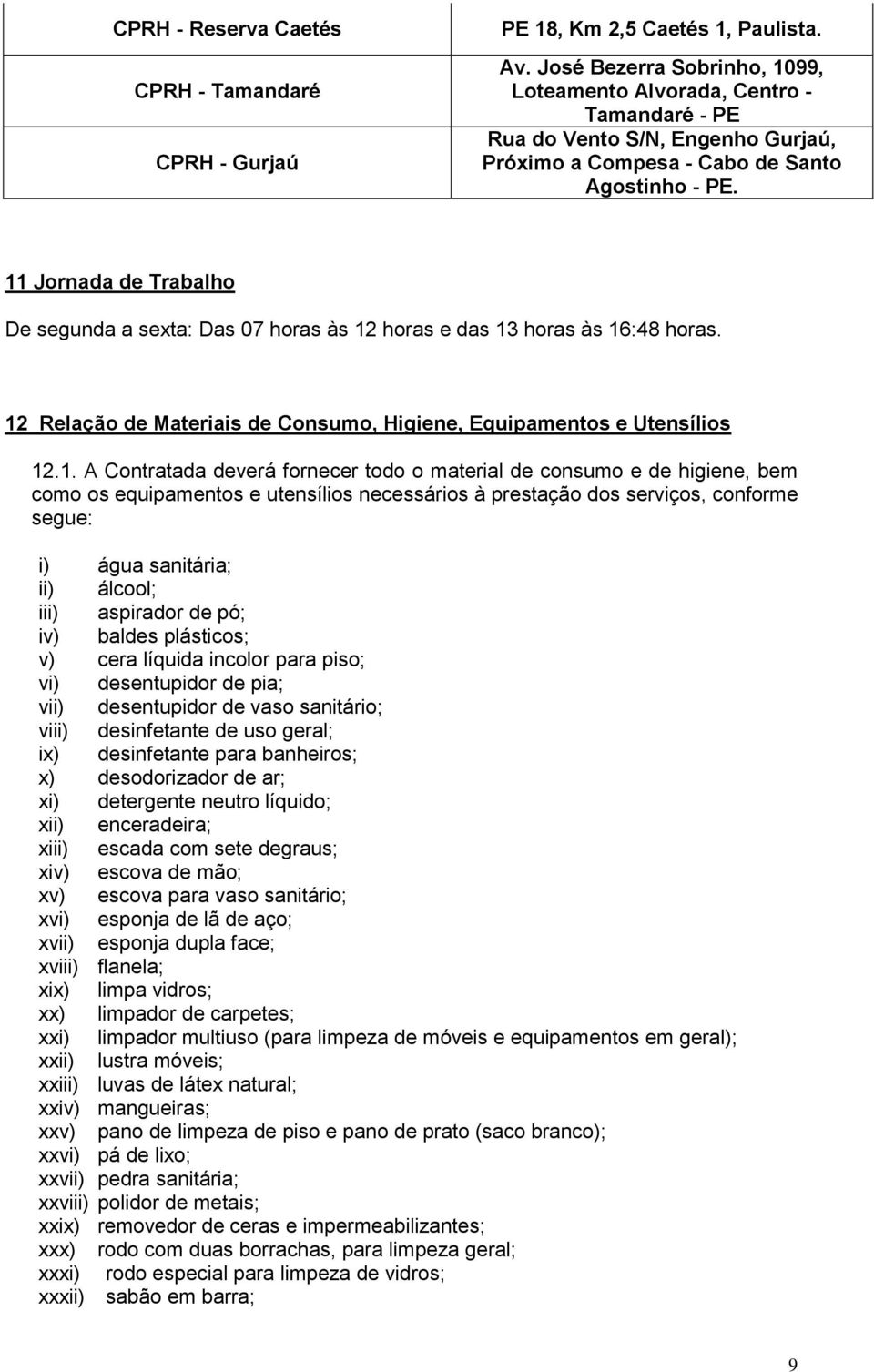 11 Jornada de Trabalho De segunda a sexta: Das 07 horas às 12 horas e das 13 horas às 16:48 horas. 12 Relação de Materiais de Consumo, Higiene, Equipamentos e Utensílios 12.1. A Contratada deverá