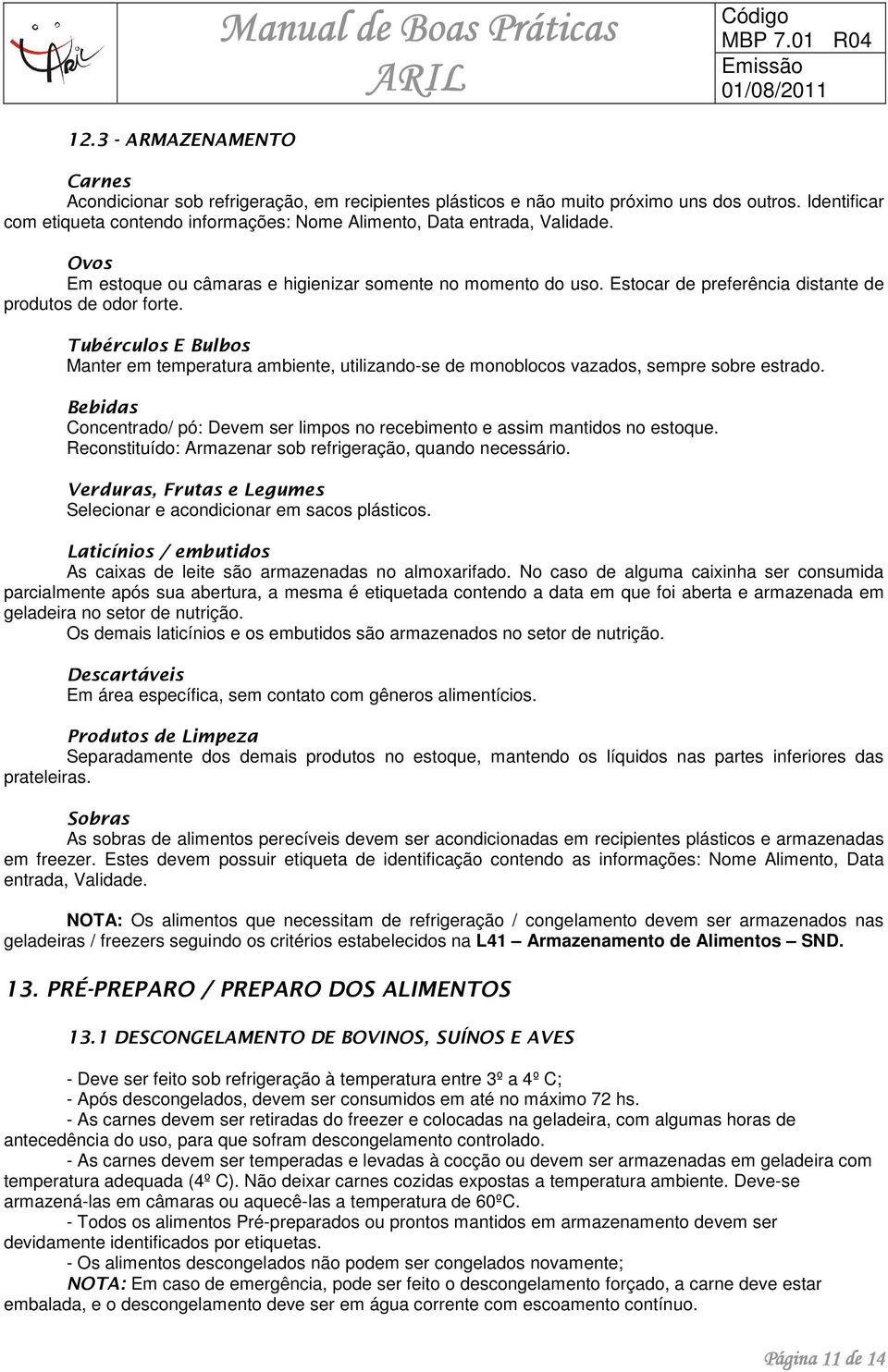 Estocar de preferência distante de produtos de odor forte. Tubérculos E Bulbos Manter em temperatura ambiente, utilizando-se de monoblocos vazados, sempre sobre estrado.