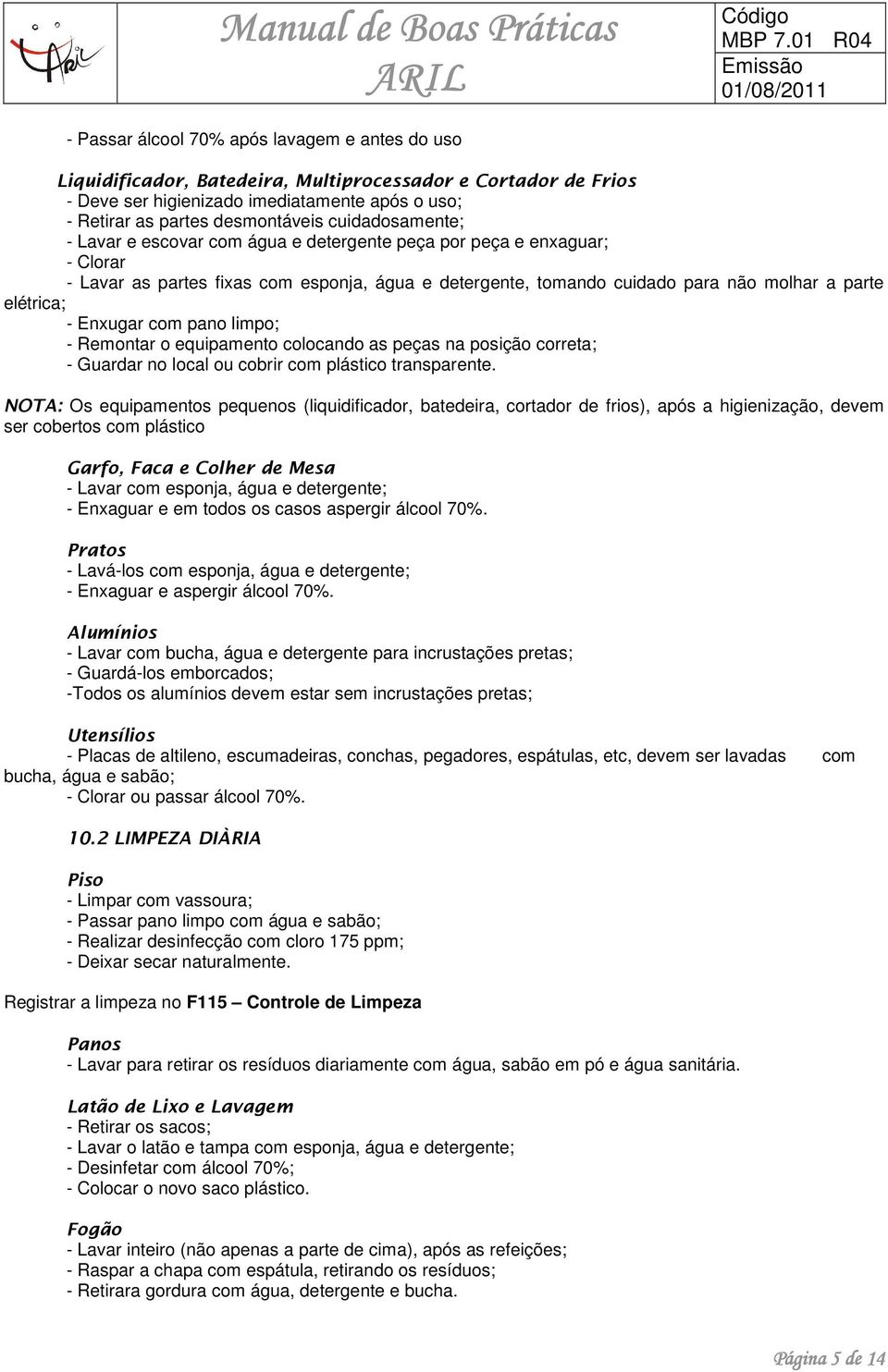 Enxugar com pano limpo; - Remontar o equipamento colocando as peças na posição correta; - Guardar no local ou cobrir com plástico transparente.