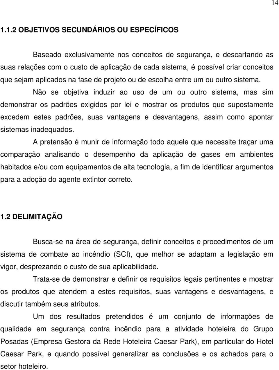 Não se objetiva induzir ao uso de um ou outro sistema, mas sim demonstrar os padrões exigidos por lei e mostrar os produtos que supostamente excedem estes padrões, suas vantagens e desvantagens,