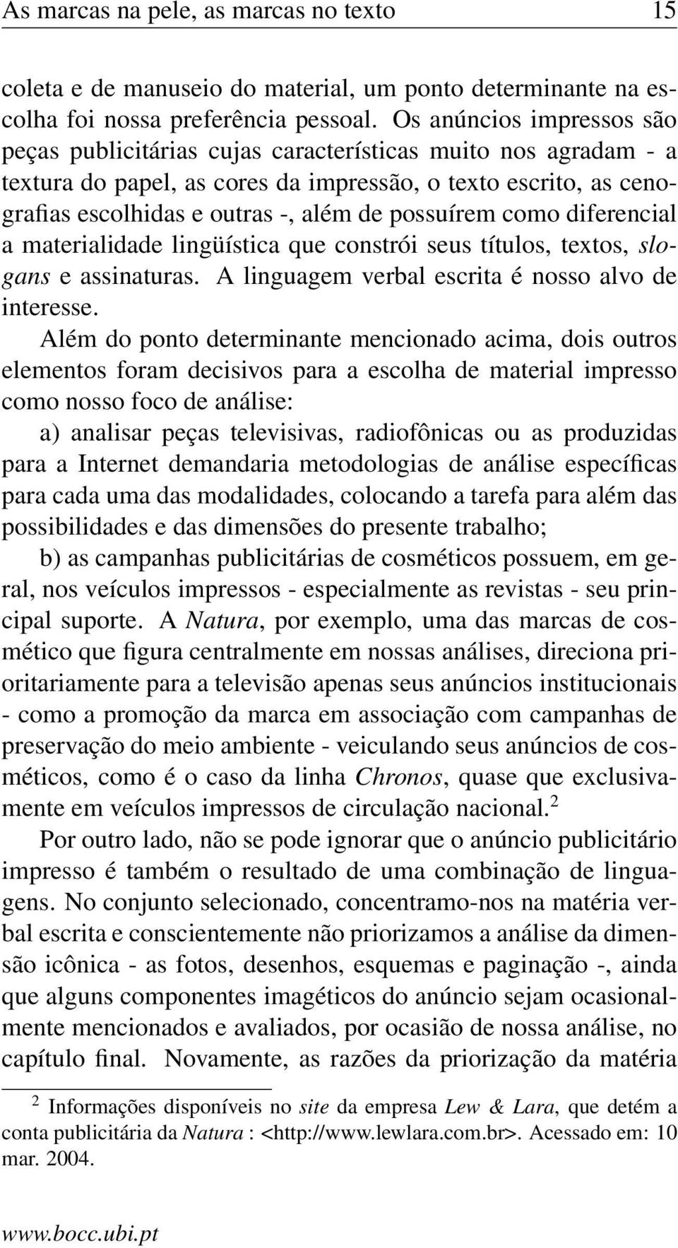 possuírem como diferencial a materialidade lingüística que constrói seus títulos, textos, slogans e assinaturas. A linguagem verbal escrita é nosso alvo de interesse.