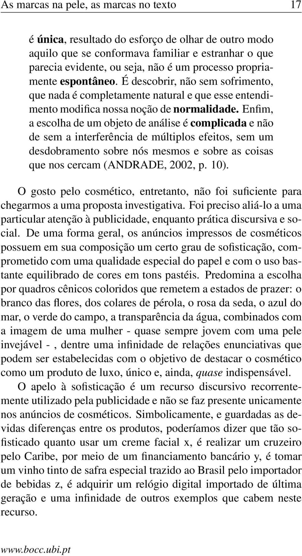 Enfim, a escolha de um objeto de análise é complicada e não de sem a interferência de múltiplos efeitos, sem um desdobramento sobre nós mesmos e sobre as coisas que nos cercam (ANDRADE, 2002, p. 10).