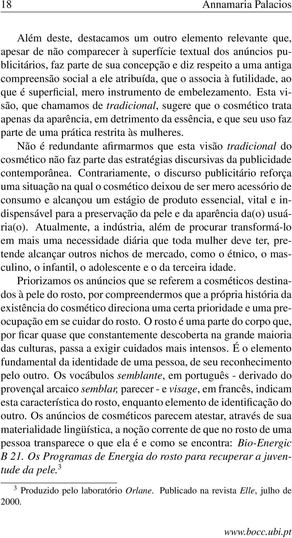 Esta visão, que chamamos de tradicional, sugere que o cosmético trata apenas da aparência, em detrimento da essência, e que seu uso faz parte de uma prática restrita às mulheres.