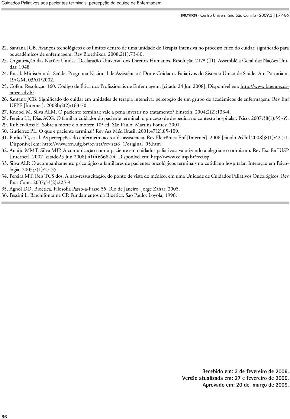 Programa Nacional de Assistência à Dor e Cuidados Paliativos do Sistema Único de Saúde. Ato Portaria n. 19/GM, 03/01/2002. 25. Cofen. Resolução 160. Código de Ética dos Profissionais de Enfermagem.