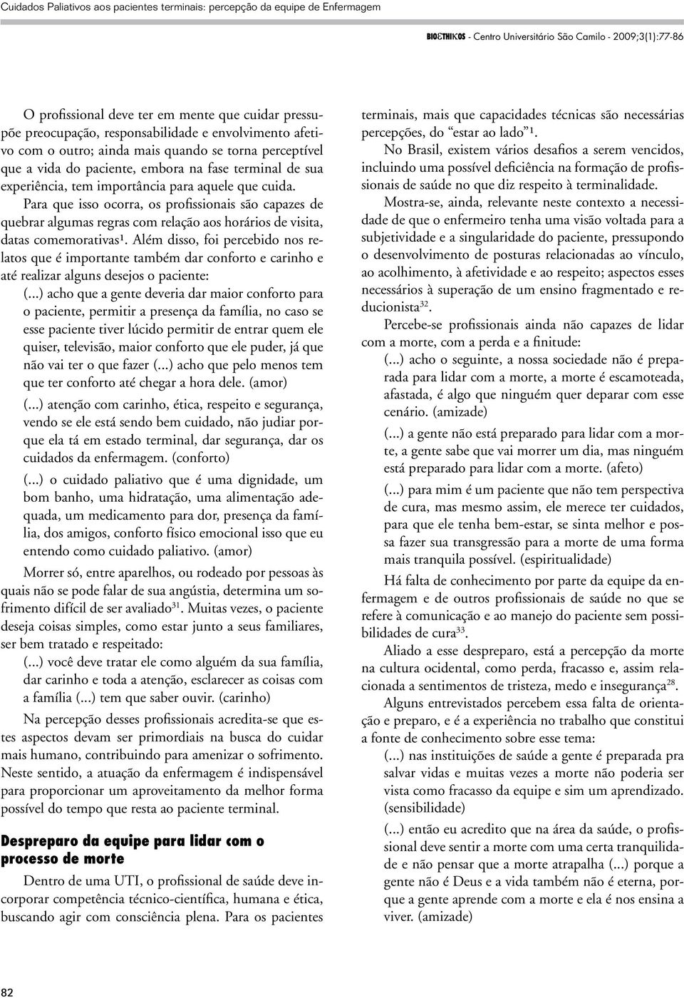 Para que isso ocorra, os profissionais são capazes de quebrar algumas regras com relação aos horários de visita, datas comemorativas¹.