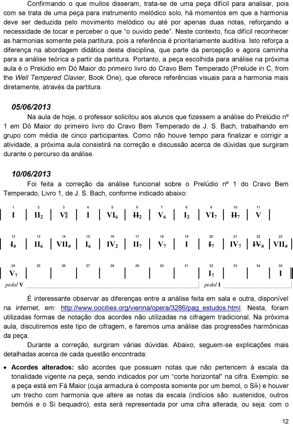 Neste contexto, fica difícil reconhecer as harmonias somente pela partitura, pois a referência é prioritariamente auditiva.