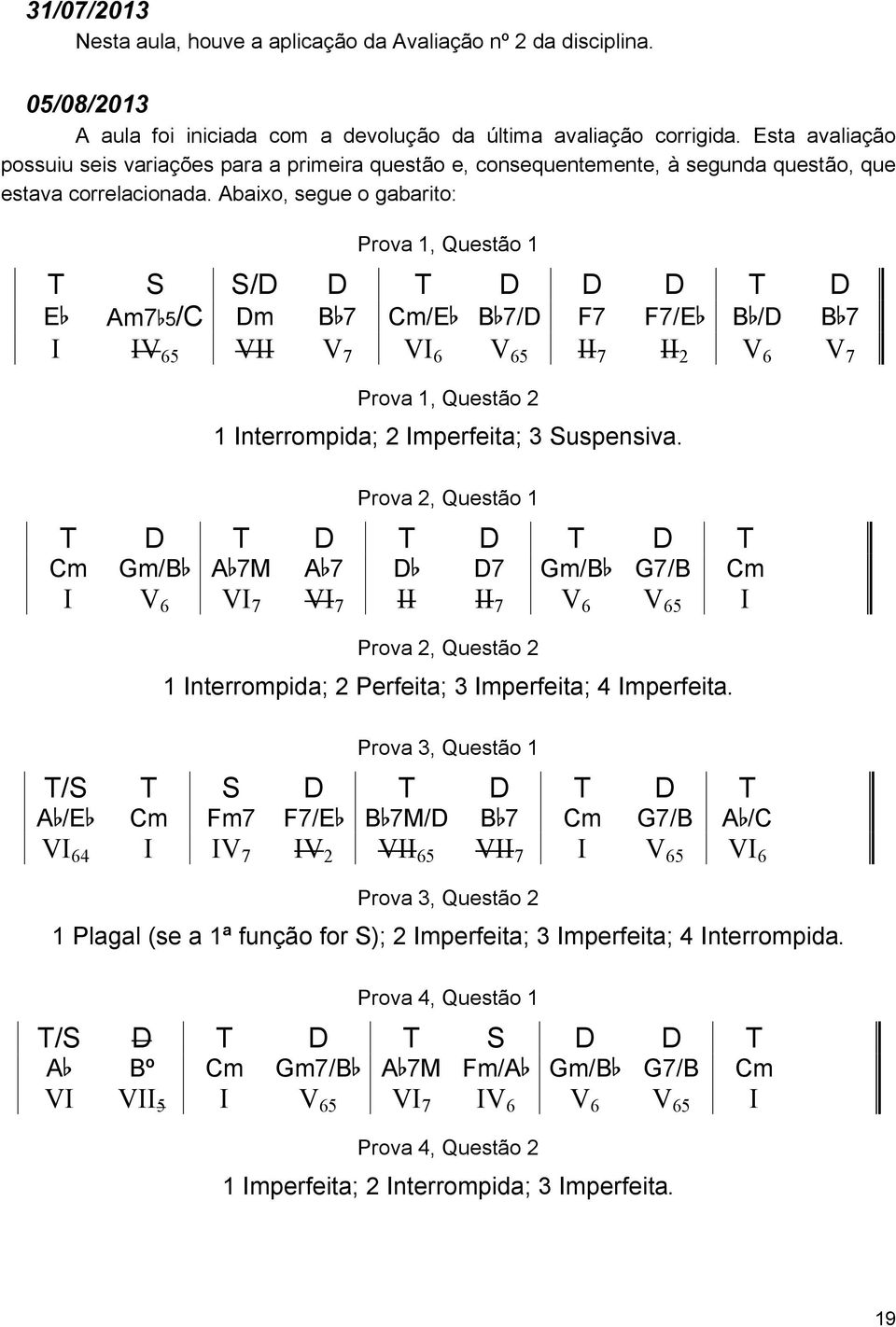 Abaixo, segue o gabarito: Prova 1, Questão 1 T S S/D D T D D D T D E Am7 5/C Dm B 7 Cm/E B 7/D F7 F7/E B /D B 7 I IV 65 VII V 7 VI 6 V 65 II 7 II 2 V 6 V 7 Prova 1, Questão 2 1 Interrompida; 2