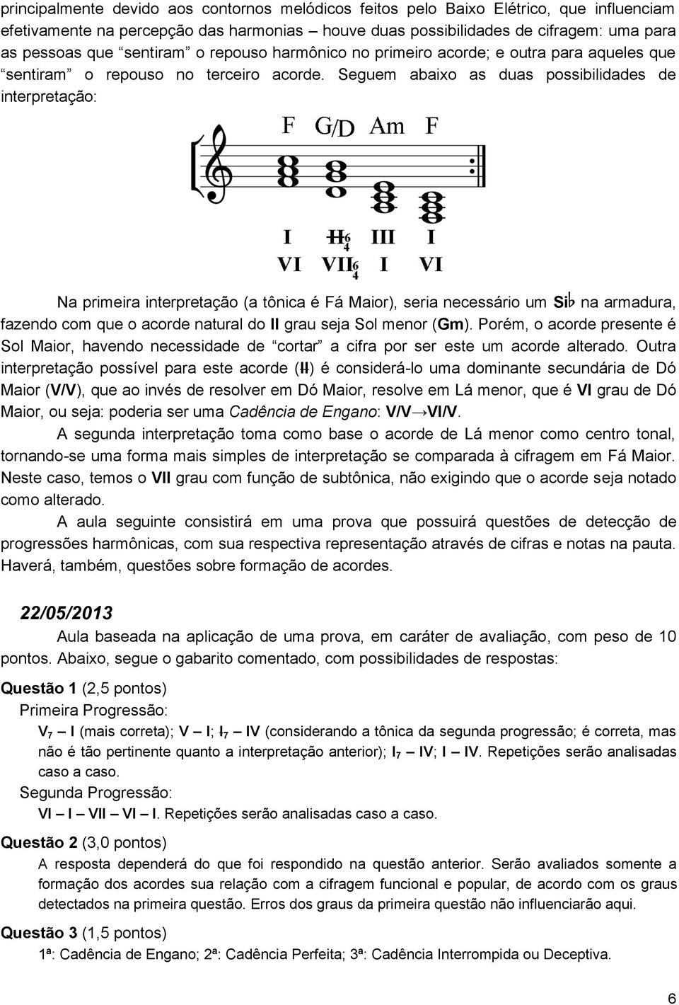 Seguem abaixo as duas possibilidades de interpretação: Na primeira interpretação (a tônica é Fá Maior), seria necessário um Si na armadura, fazendo com que o acorde natural do II grau seja Sol menor