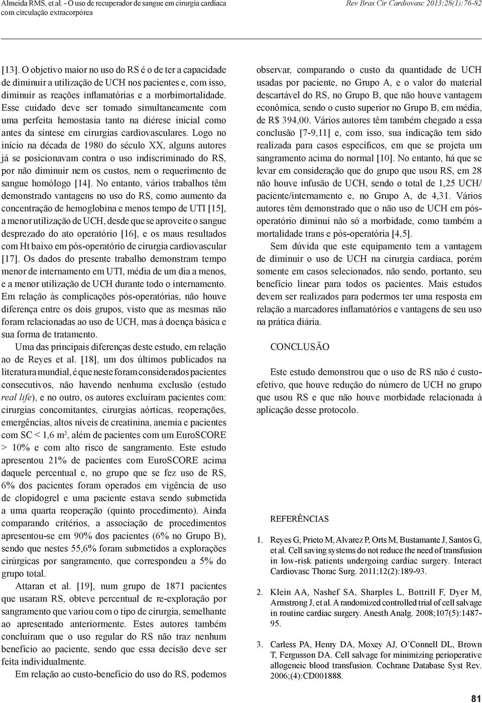 Esse cuidado deve ser tomado simultaneamente com uma perfeita hemostasia tanto na diérese inicial como antes da síntese em cirurgias cardiovasculares.