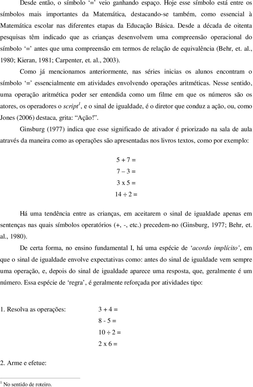 Desde a década de oitenta pesquisas têm indicado que as crianças desenvolvem uma compreensão operacional do símbolo = antes que uma compreensão em termos de relação de equivalência (Behr, et. al.