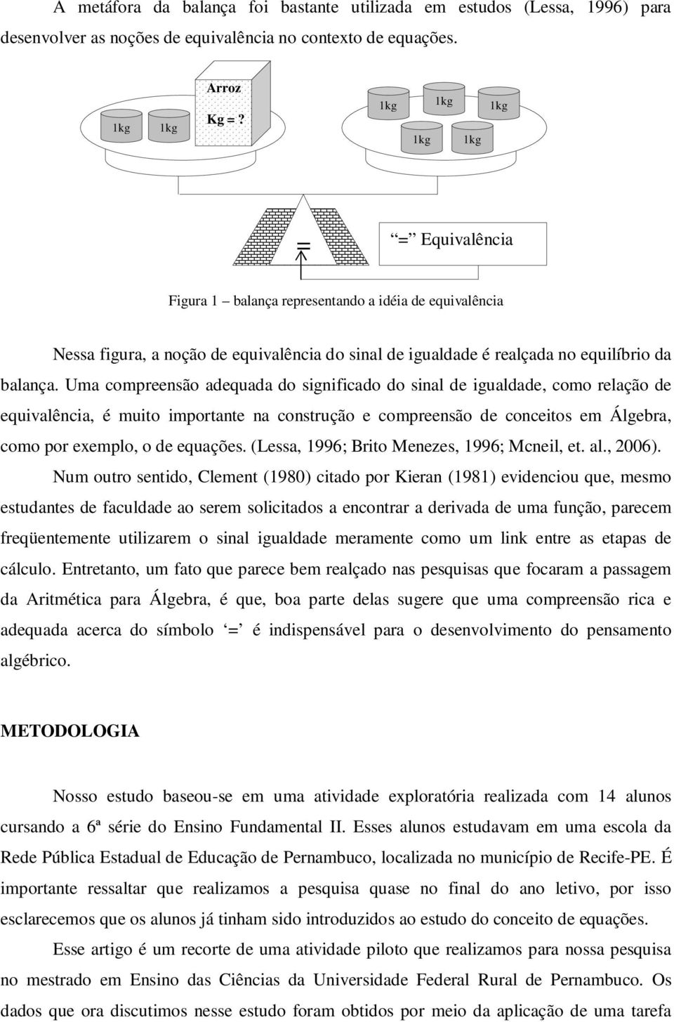 Uma compreensão adequada do significado do sinal de igualdade, como relação de equivalência, é muito importante na construção e compreensão de conceitos em Álgebra, como por exemplo, o de equações.