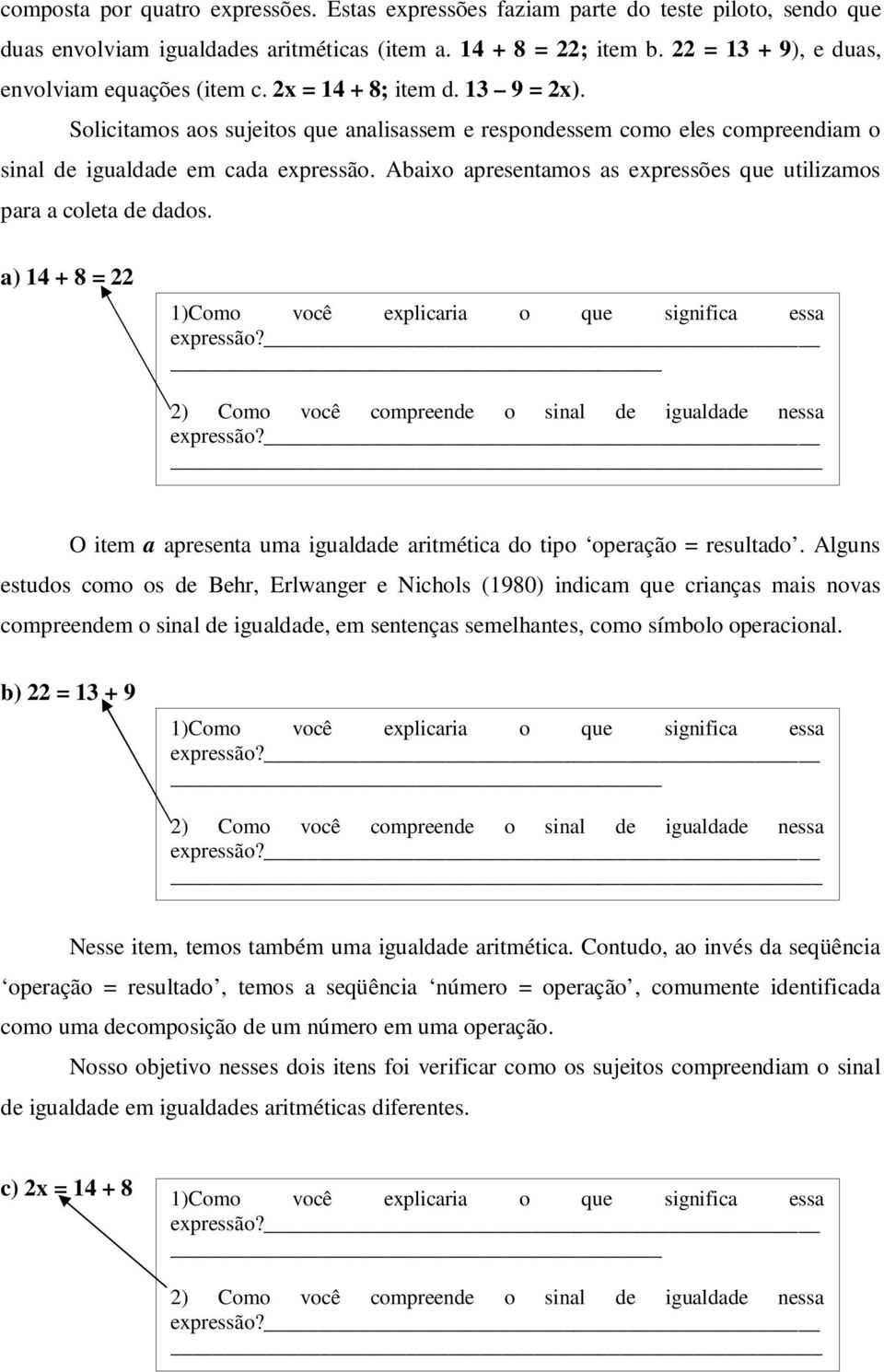 Solicitamos aos sujeitos que analisassem e respondessem como eles compreendiam o sinal de igualdade em cada expressão. Abaixo apresentamos as expressões que utilizamos para a coleta de dados.