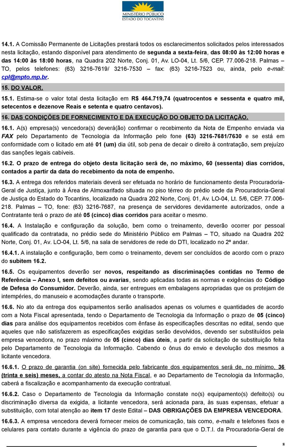 Palmas TO, pelos telefones: (63) 3216-7619/ 3216-7530 fax: (63) 3216-7523 ou, ainda, pelo e-mail: cpl@mpto.mp.br. 15. DO VALOR. 15.1. Estima-se o valor total desta licitação em R$ 464.