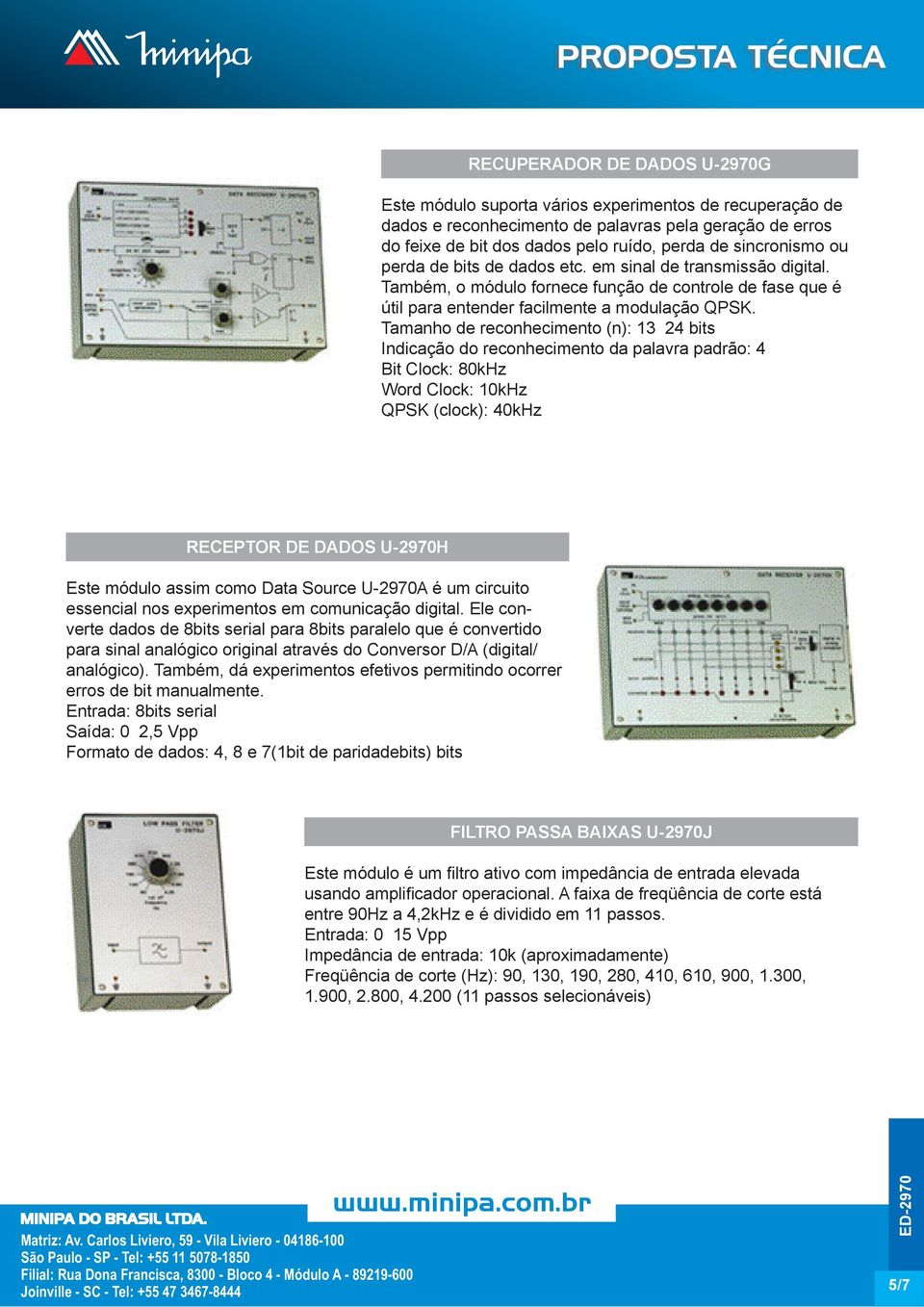 Tamanho de reconhecimento (n): 13 24 bits Indicação do reconhecimento da palavra padrão: 4 Bit Clock: 80kHz Word Clock: 10kHz QPSK (clock): 40kHz RECEPTOR DE DADOS U-2970H Este módulo assim como Data