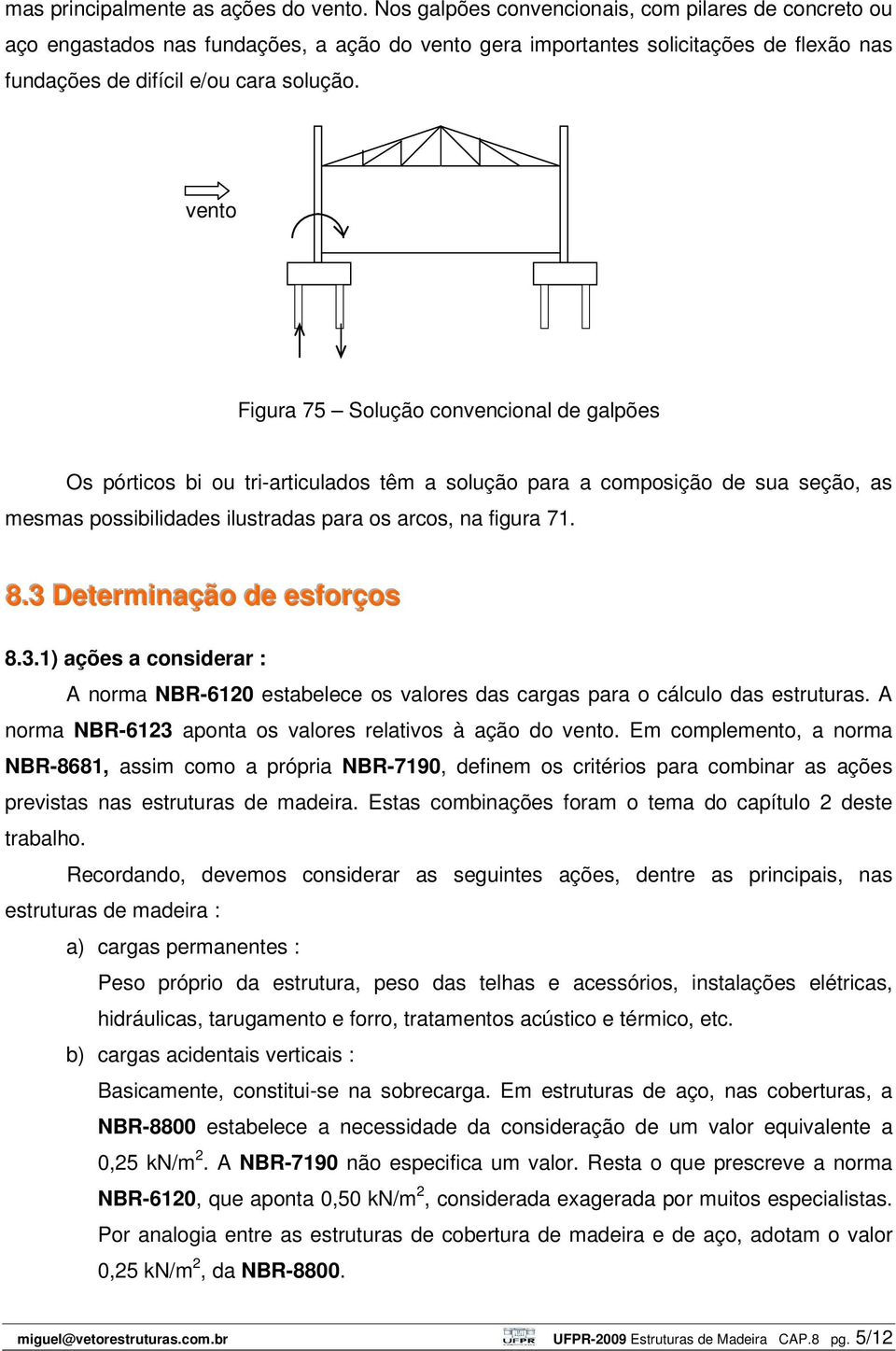 vento Figura 75 Solução convencional de galpões Os pórticos bi ou tri-articulados têm a solução para a composição de sua seção, as mesmas possibilidades ilustradas para os arcos, na figura 71. 8.