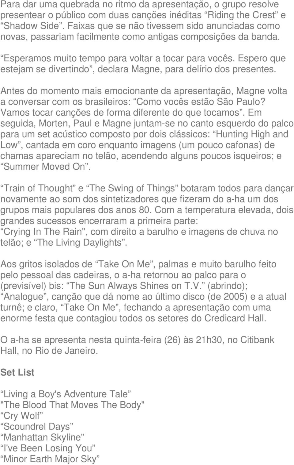 Espero que estejam se divertindo, declara Magne, para delírio dos presentes. Antes do momento mais emocionante da apresentação, Magne volta a conversar com os brasileiros: Como vocês estão São Paulo?