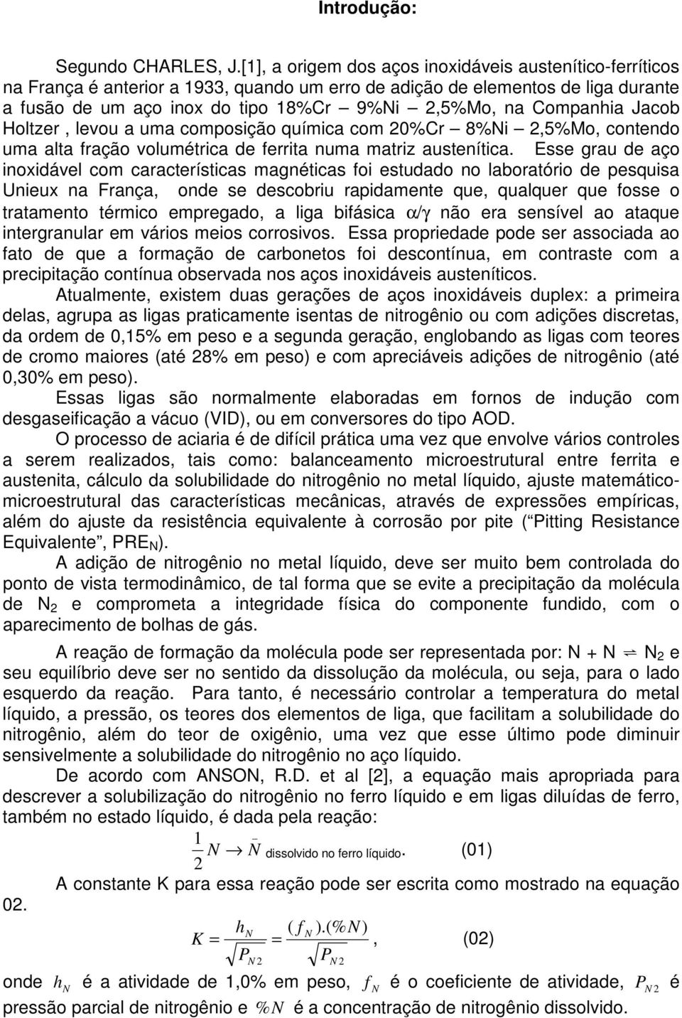 Companhia Jacob Holtzer, levou a uma composição química com 0%Cr 8%i,5%Mo, contendo uma alta fração volumétrica de ferrita numa matriz austenítica.