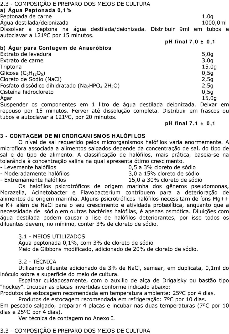 ph final 7,0 ± 0,1 b) Ágar para Contagem de Anaeróbios Extrato de levedura 5,0g Extrato de carne 3,0g Triptona 15,0g Glicose (C 6 H 12 O 6 ) 0,5g Cloreto de Sódio (NaCl) 2,5g Fosfato dissódico