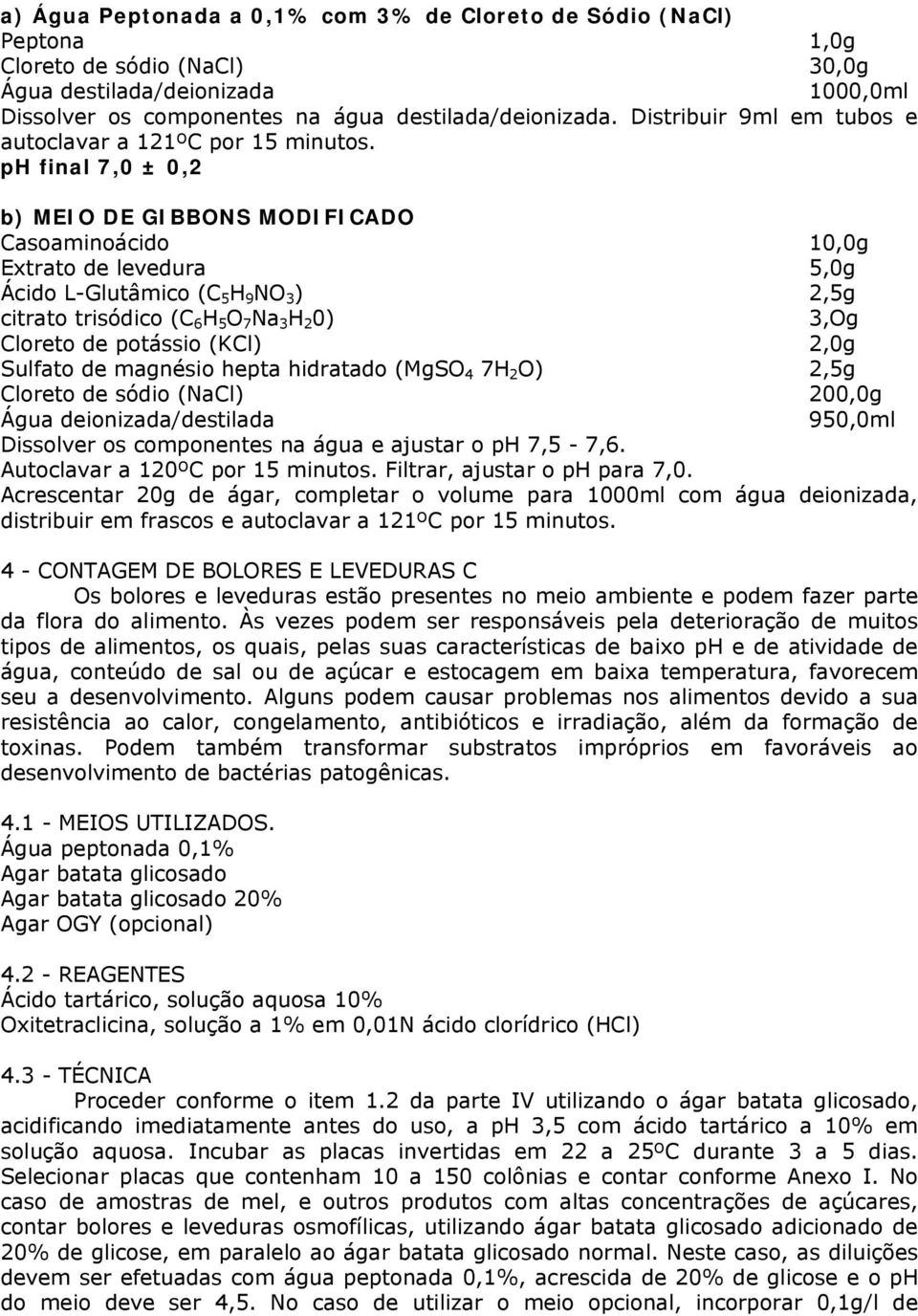 ph final 7,0 ± 0,2 b) MEIO DE GIBBONS MODIFICADO Casoaminoácido 10,0g Extrato de levedura 5,0g Ácido L-Glutâmico (C 5 H 9 NO 3 ) 2,5g citrato trisódico (C 6 H 5 O 7 Na 3 H 2 0) 3,Og Cloreto de