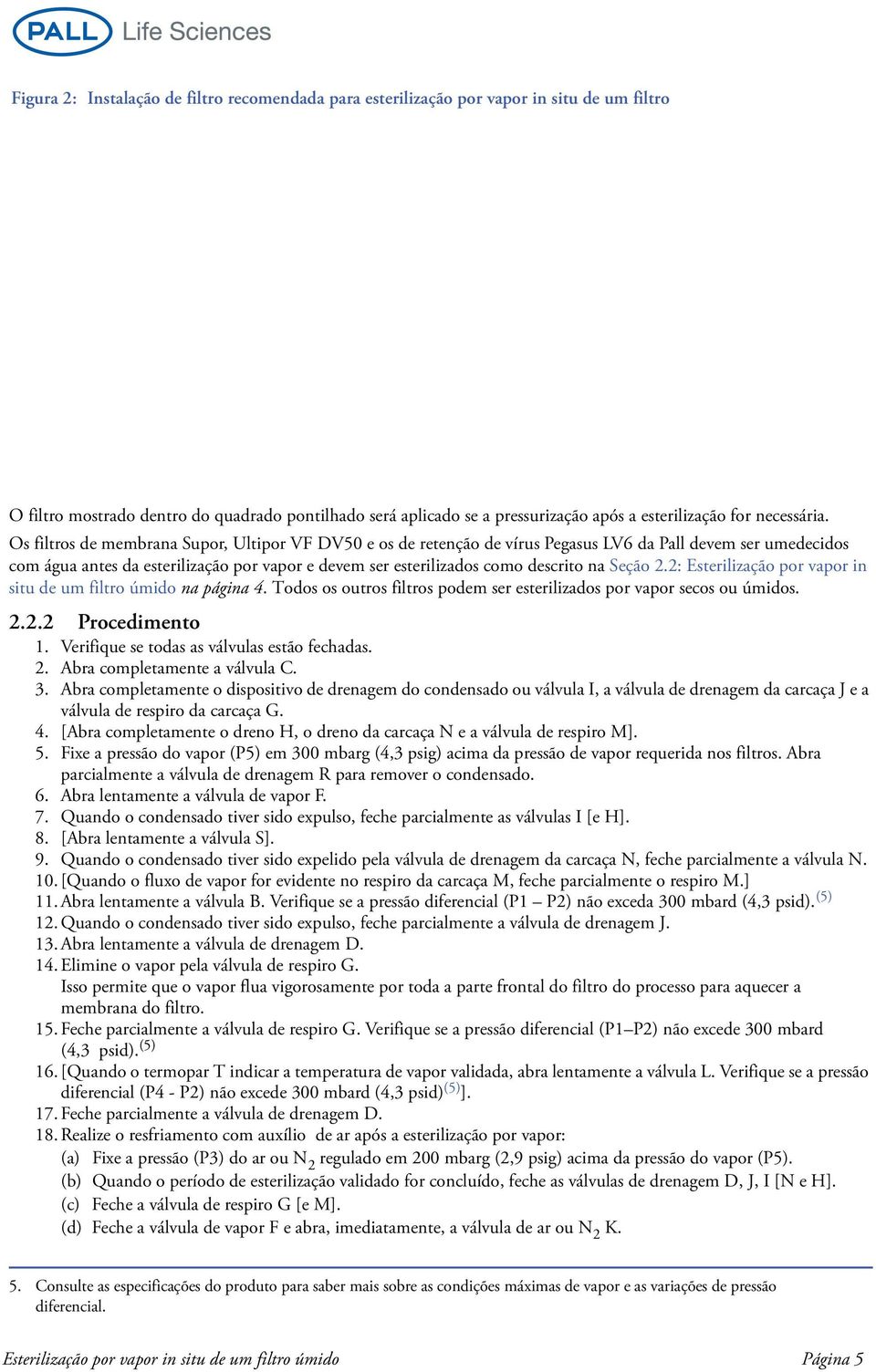 Os filtros de membrana Supor, Ultipor VF DV50 e os de retenção de vírus Pegasus LV6 da Pall devem ser umedecidos com água antes da esterilização por vapor e devem ser esterilizados como descrito na