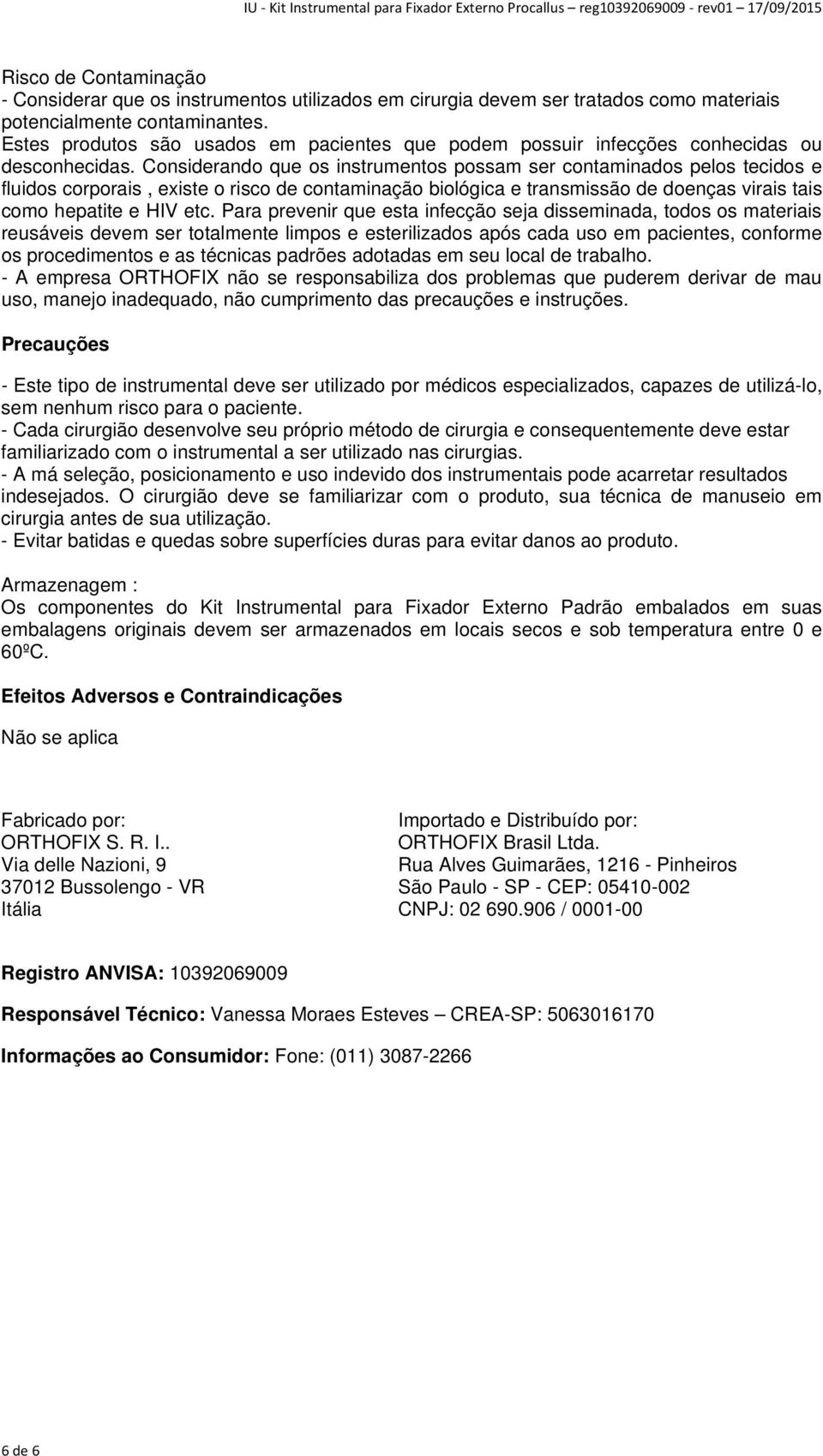 Considerando que os instrumentos possam ser contaminados pelos tecidos e fluidos corporais, existe o risco de contaminação biológica e transmissão de doenças virais tais como hepatite e HIV etc.