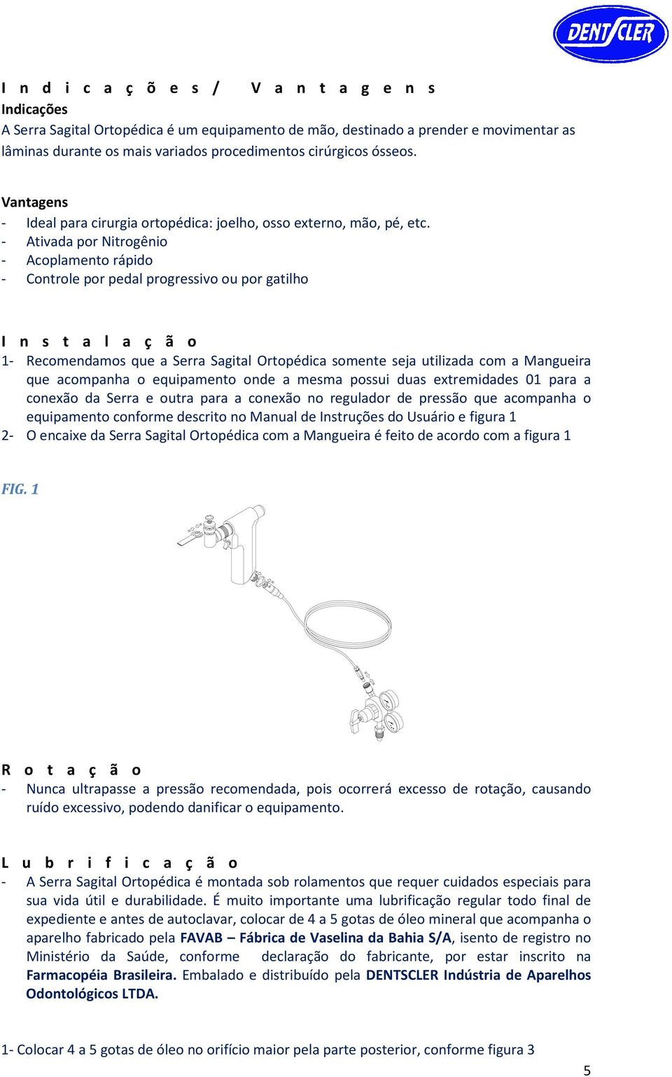 - Ativada por Nitrogênio - Acoplamento rápido - Controle por pedal progressivo ou por gatilho I n s t a l a ç ã o 1- Recomendamos que a Serra Sagital Ortopédica somente seja utilizada com a Mangueira