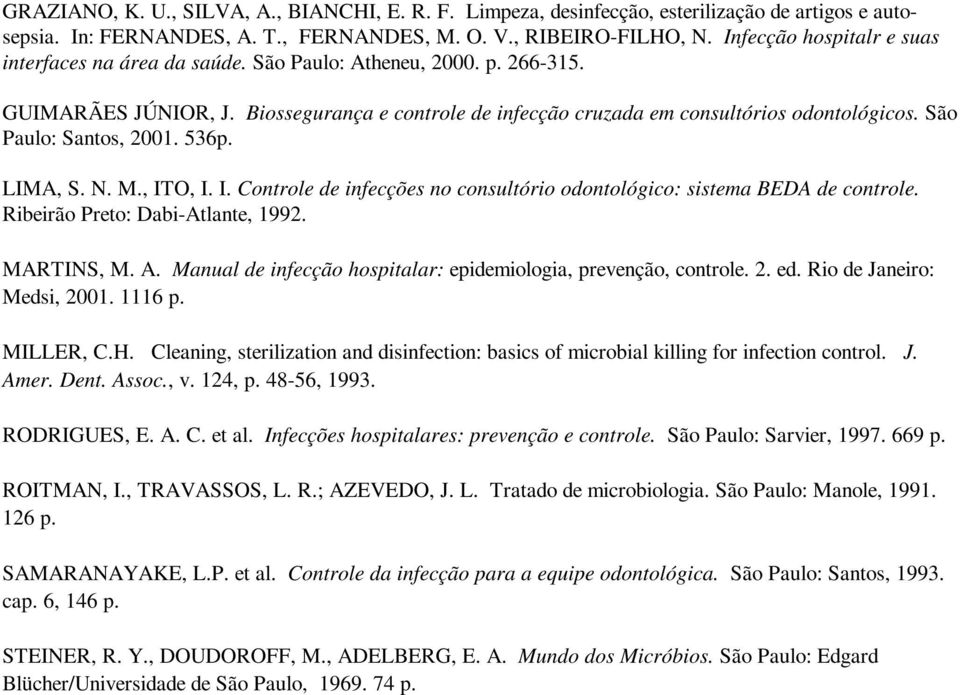 São Paulo: Santos, 2001. 536p. LIMA, S. N. M., ITO, I. I. Controle de infecções no consultório odontológico: sistema BEDA de controle. Ribeirão Preto: Dabi-Atlante, 1992. MARTINS, M. A.