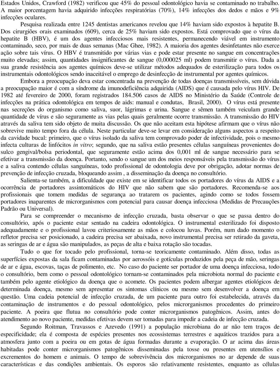 Pesquisa realizada entre 1245 dentistas americanos revelou que 14% haviam sido expostos à hepatite B. Dos cirurgiões orais examinados (609), cerca de 25% haviam sido expostos.