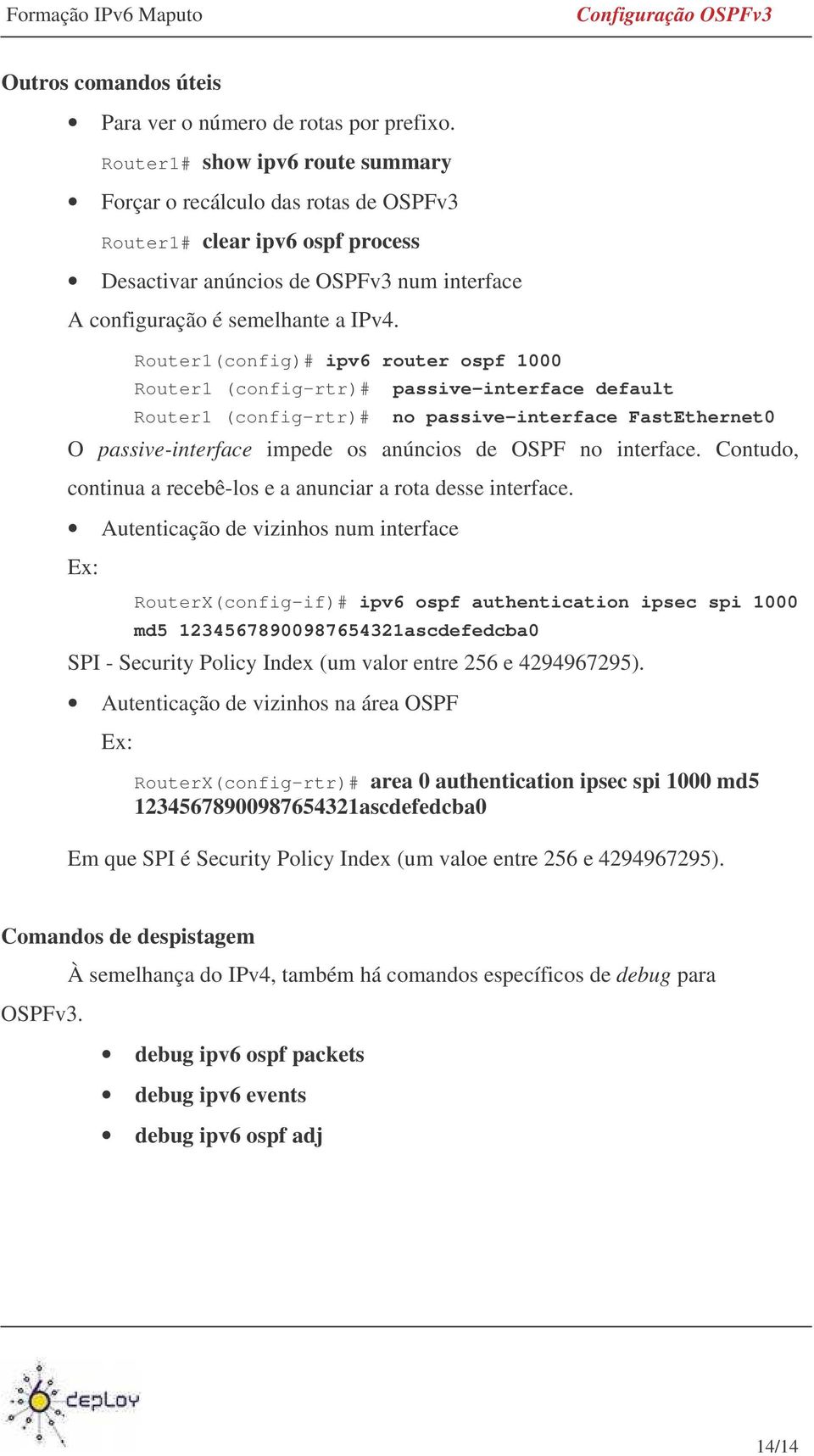 Router1(config)# ipv6 router ospf 1000 Router1 (config-rtr)# passive-interface default Router1 (config-rtr)# no passive-interface FastEthernet0 O passive-interface impede os anúncios de OSPF no