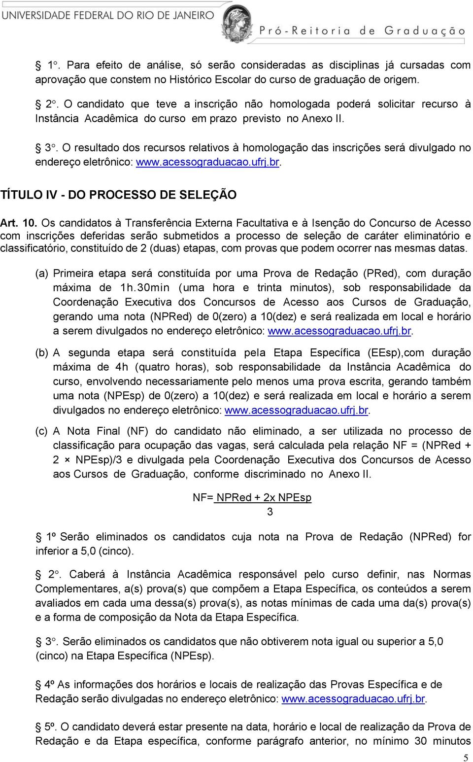 O resultado dos recursos relativos à homologação das inscrições será divulgado no endereço eletrônico: www.acessograduacao.ufrj.br. TÍTULO IV - DO PROCESSO DE SELEÇÃO Art. 10.