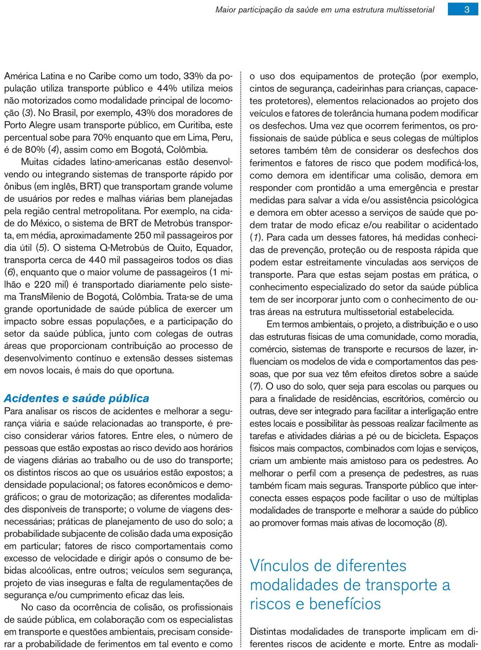 No Brasil, por exemplo, 43% dos moradores de Porto Alegre usam transporte público, em Curitiba, este percentual sobe para 70% enquanto que em Lima, Peru, é de 80% (4), assim como em Bogotá, Colômbia.