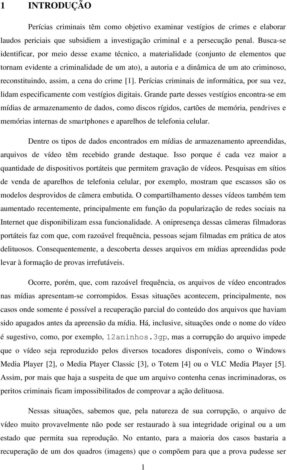 assim, a cena do crime [1]. Perícias criminais de informática, por sua vez, lidam especificamente com vestígios digitais.