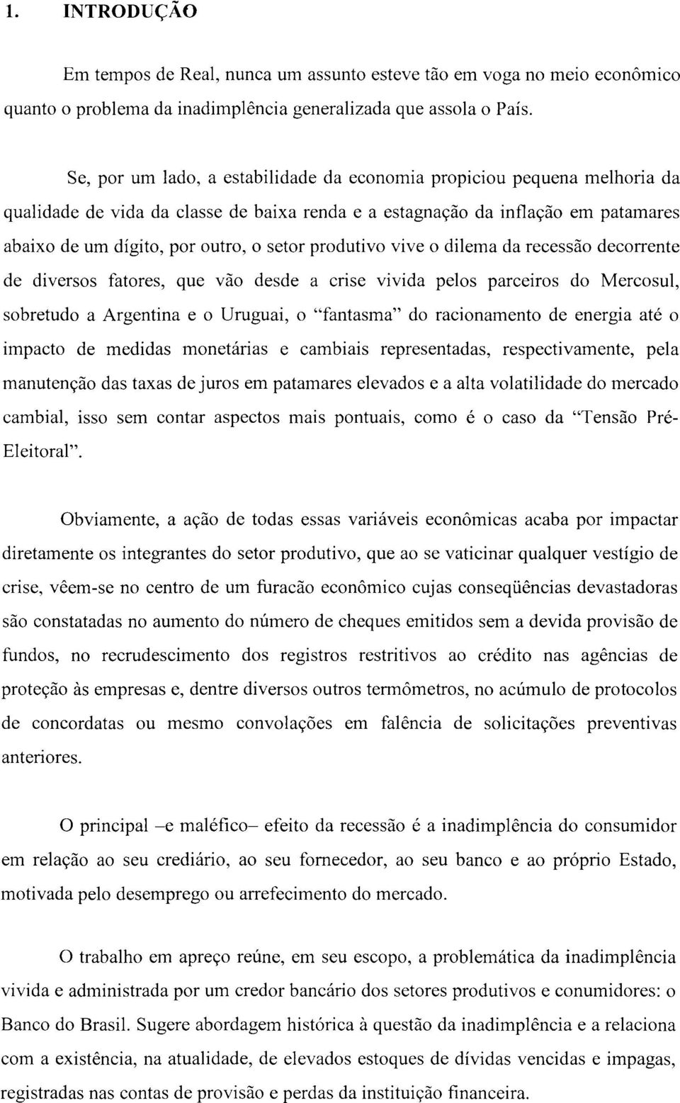 produtivo vive o dilema da recessão decorrente de diversos fatores, que vão desde a crise vivida pelos parceiros do Mercosul, sobretudo a Argentina e o Uruguai, o "fantasma" do racionamento de