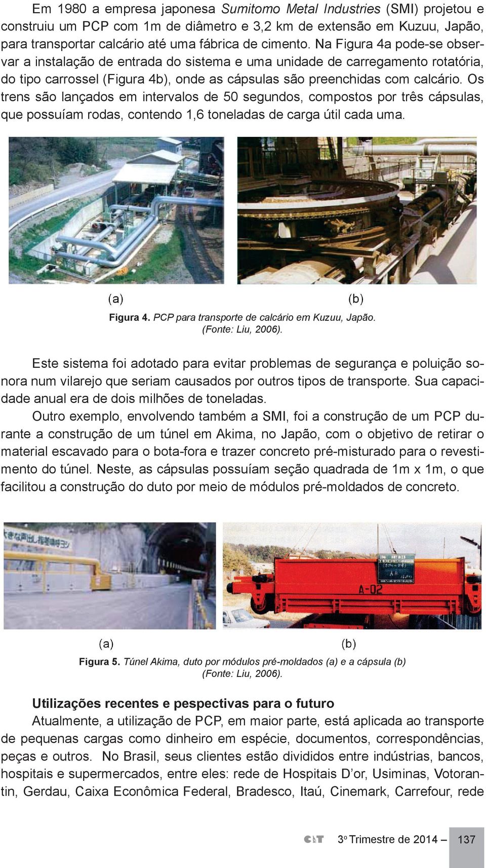 Os trens são lançados em intervalos de 50 segundos, compostos por três cápsulas, que possuíam rodas, contendo 1,6 toneladas de carga útil cada uma. Figura 4.