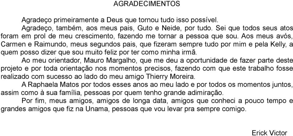 Aos meus avós, Carmen e Raimundo, meus segundos pais, que fizeram sempre tudo por mim e pela Kelly, a quem posso dizer que sou muito feliz por ter como minha irmã.