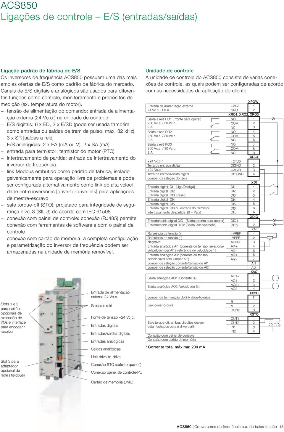 tensão de alimentação do comando: entrada de alimentação externa (24 Vc.c.) na unidade de controle. E/S digitais: 6 x ED, 2 x E/SD (pode ser usada também como entradas ou saídas de trem de pulso, máx.