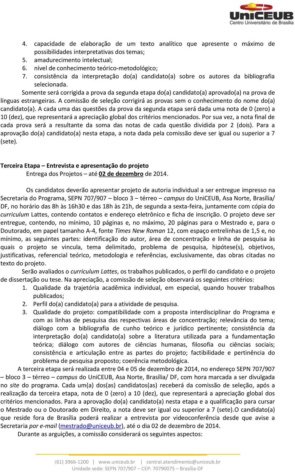 Somente será corrigida a prova da segunda etapa do(a) candidato(a) aprovado(a) na prova de línguas estrangeiras.